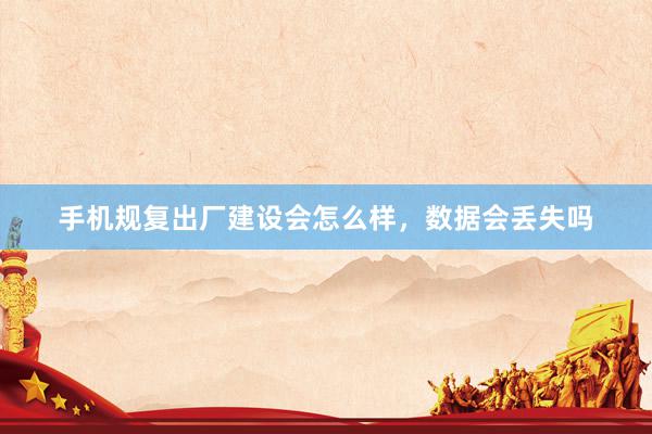 手机规复出厂建设会怎么样，数据会丢失吗