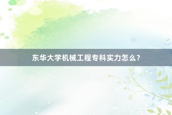 东华大学机械工程专科实力怎么？