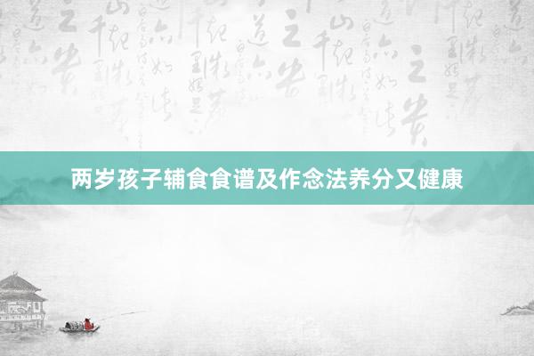 两岁孩子辅食食谱及作念法养分又健康