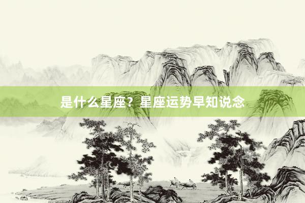 是什么星座？星座运势早知说念