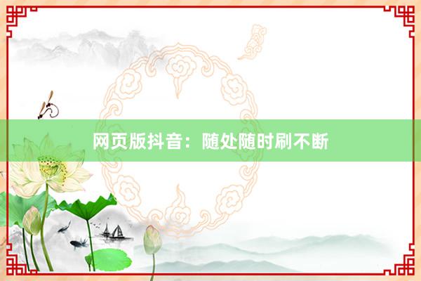 网页版抖音：随处随时刷不断