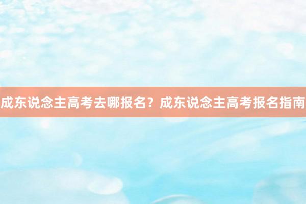 成东说念主高考去哪报名？成东说念主高考报名指南