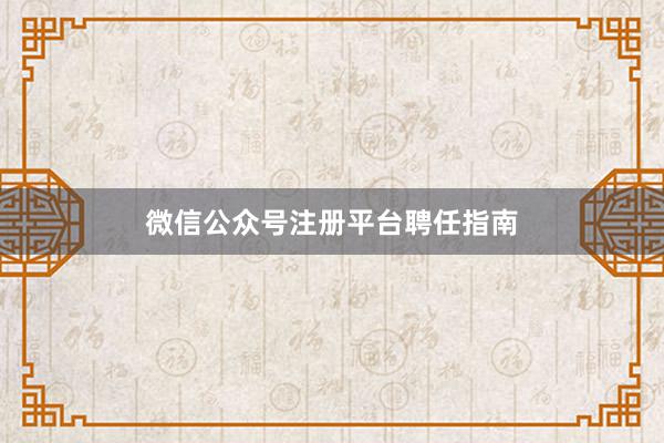 微信公众号注册平台聘任指南