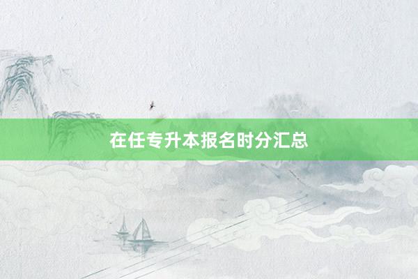 在任专升本报名时分汇总