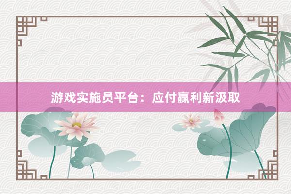 游戏实施员平台：应付赢利新汲取