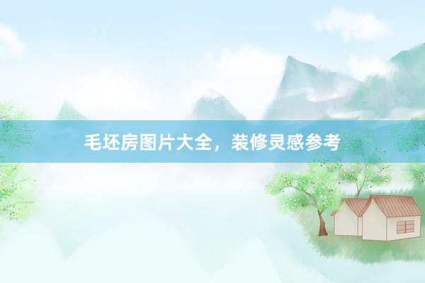 毛坯房图片大全，装修灵感参考