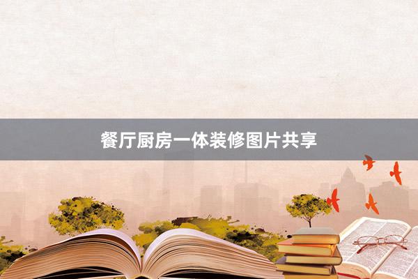 餐厅厨房一体装修图片共享