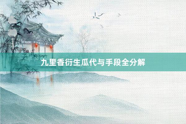 九里香衍生瓜代与手段全分解